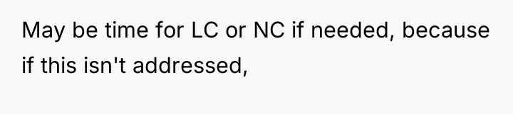 May be time for LC or NC if needed, because...