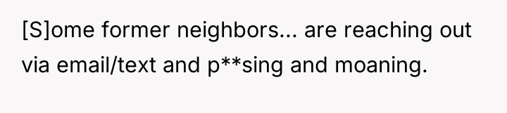 [S]ome former neighbors... are reaching out via email/text and p**sing...