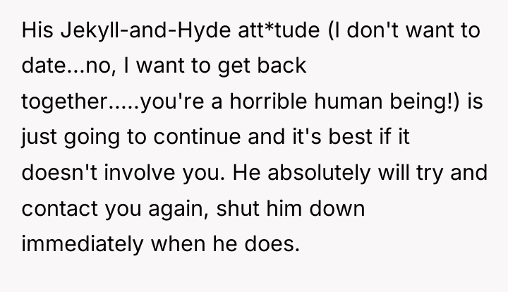 His Jekyll-and-Hyde att*tude (I don't want to date...no, I want...