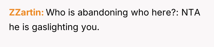 ZZartin Who is abandoning who here?: NTA he is gaslighting...