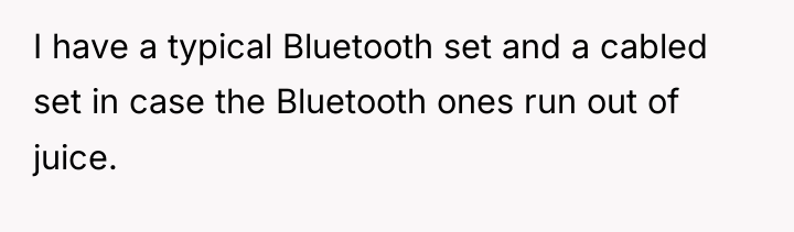 I have a typical Bluetooth set and a cabled set...