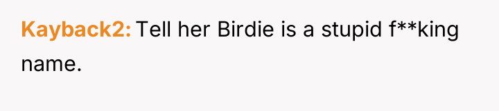 Kayback2 Tell her Birdie is a stupid f**king name.