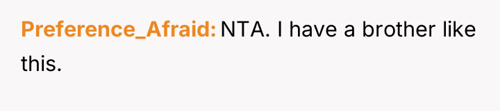 Preference_Afraid NTA. I have a brother like this.