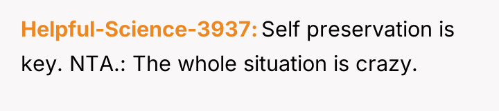 Helpful-Science-3937 Self preservation is key. NTA.: The whole situation is...