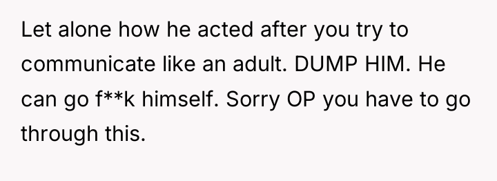 Let alone how he acted after you try to communicate...