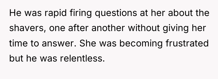 He was rapid firing questions at her about the shavers,...