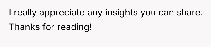 I really appreciate any insights you can share. Thanks for...