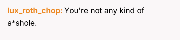 lux_roth_chop You're not any kind of a*shole.