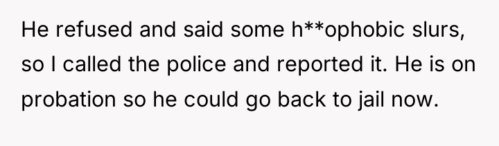 He refused and said some h**ophobic slurs, so I called...