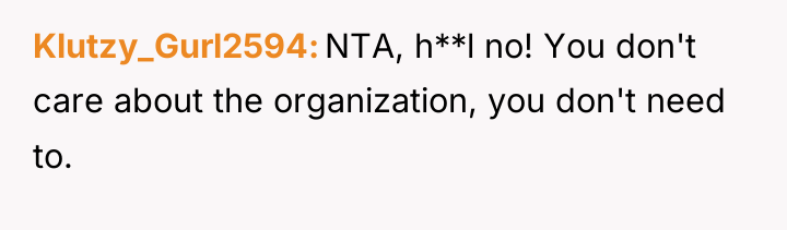 Klutzy_Gurl2594 NTA, h**l no! You don't care about the organization,...
