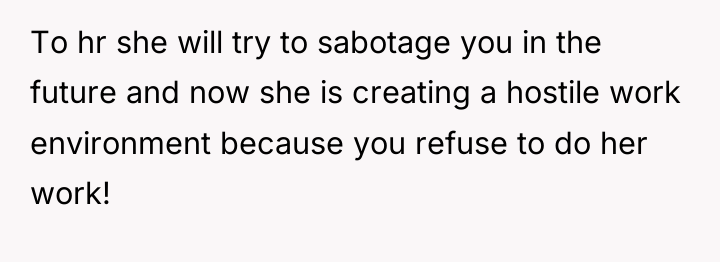To hr she will try to sabotage you in the...