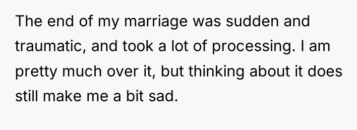 The end of my marriage was sudden and traumatic, and...