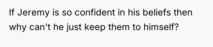 If Jeremy is so confident in his beliefs then why...