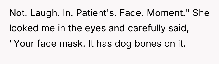 Not. Laugh. In. Patient's. Face. Moment." She looked me in...