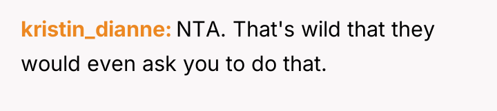 kristin_dianne NTA. That's wild that they would even ask you...