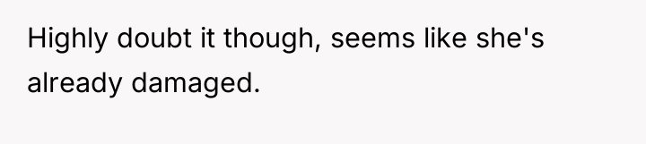 Highly doubt it though, seems like she's already damaged.