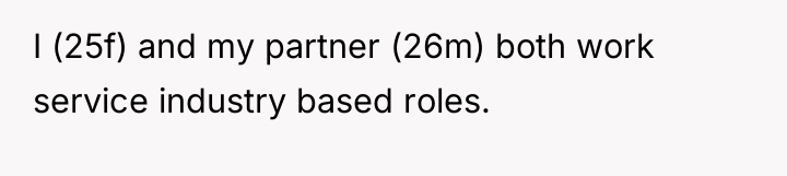 I (25f) and my partner (26m) both work service industry...