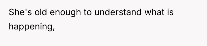 She's old enough to understand what is happening,