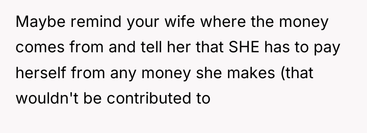 Maybe remind your wife where the money comes from and...