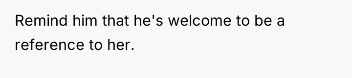 Remind him that he's welcome to be a reference to...