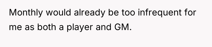 Monthly would already be too infrequent for me as both...