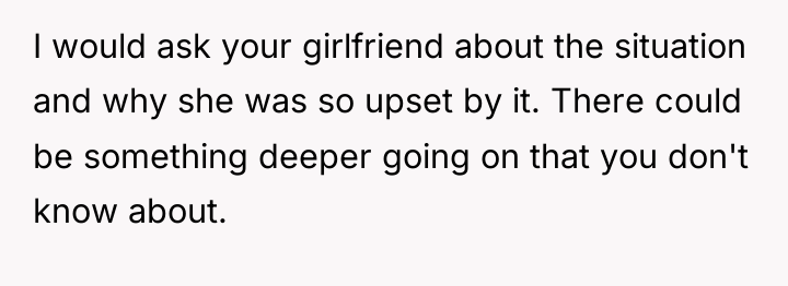 I would ask your girlfriend about the situation and why...