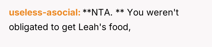 useless-asocial **NTA. ** You weren't obligated to get Leah's food,