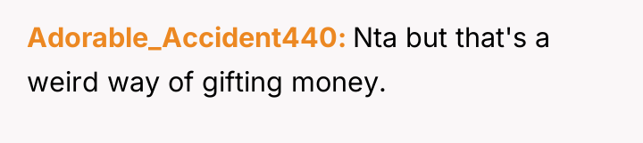 Adorable_Accident440 Nta but that's a weird way of gifting money.