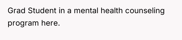 Grad Student in a mental health counseling program here.