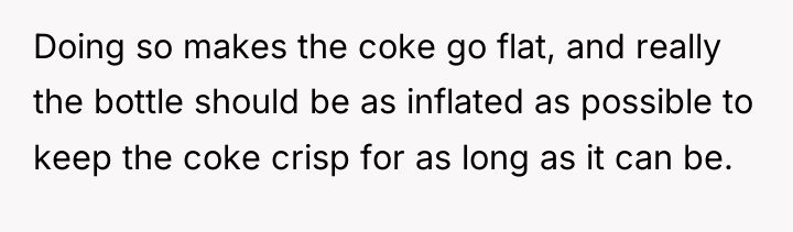 Doing so makes the coke go flat, and really the...
