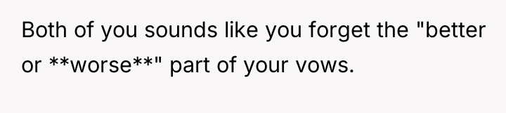 Both of you sounds like you forget the "better or...