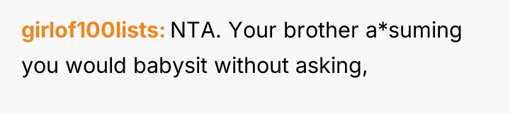 girlof100lists NTA. Your brother a*suming you would babysit without asking,