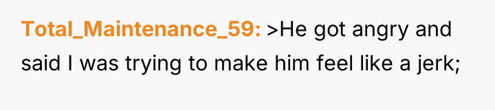 Total_Maintenance_59 >He got angry and said I was trying to...