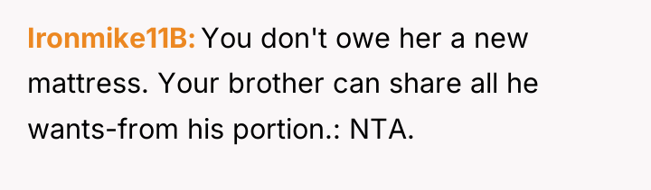Ironmike11B You don't owe her a new mattress. Your brother...