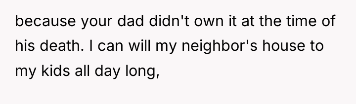because your dad didn't own it at the time of...