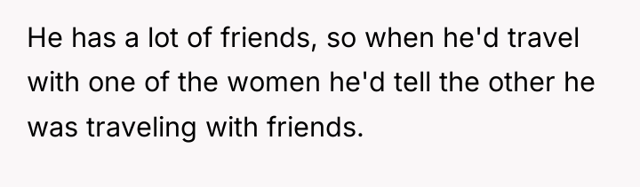 He has a lot of friends, so when he'd travel...