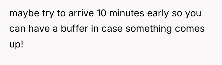maybe try to arrive 10 minutes early so you can...