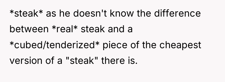 *steak* as he doesn't know the difference between *real* steak...