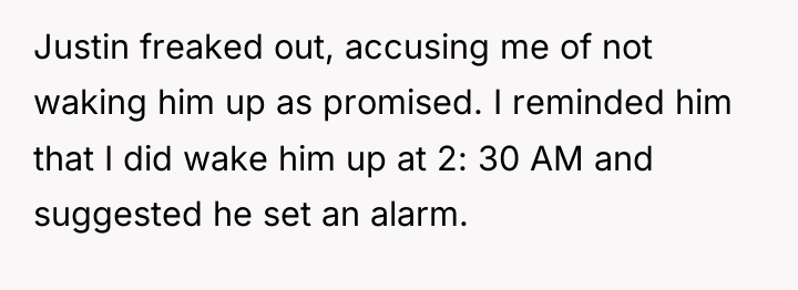 Justin freaked out, accusing me of not waking him up...