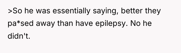 >So he was essentially saying, better they pa*sed away than...