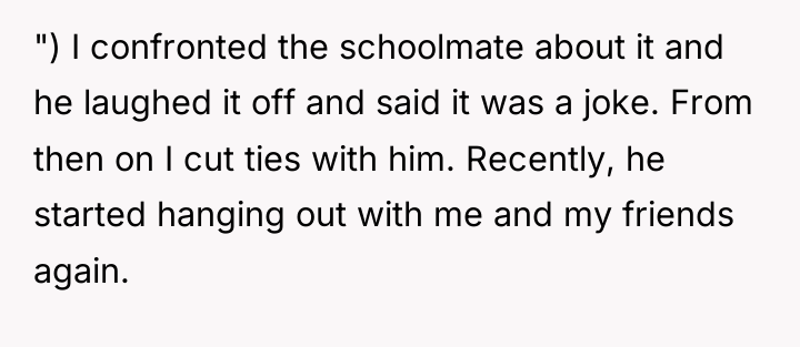 ") I confronted the schoolmate about it and he laughed...
