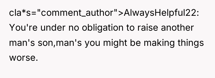 cla*s="comment_author">AlwaysHelpful22: You're under no obligation to raise another man's son,man's...