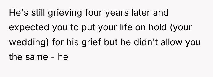 He's still grieving four years later and expected you to...
