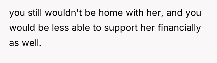 you still wouldn't be home with her, and you would...