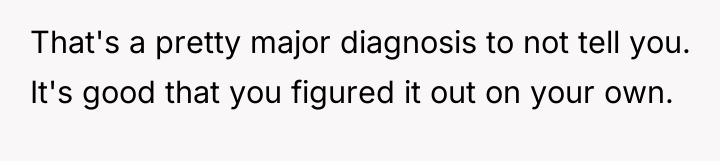 That's a pretty major diagnosis to not tell you. It's...