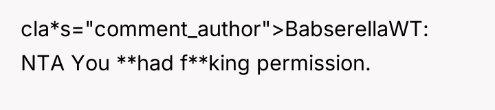 cla*s="comment_author">BabserellaWT: NTA You **had f**king permission.