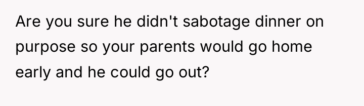 Are you sure he didn't sabotage dinner on purpose so...