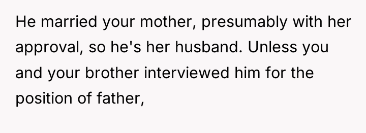 He married your mother, presumably with her approval, so he's...