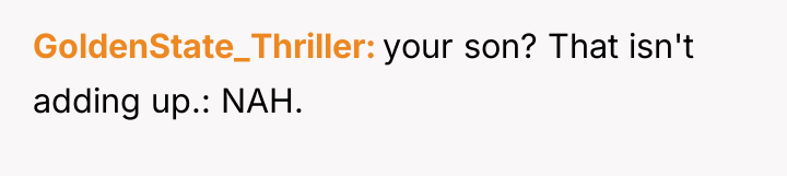 GoldenState_Thriller your son? That isn't adding up.: NAH.