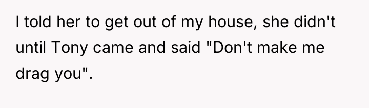 I told her to get out of my house, she...